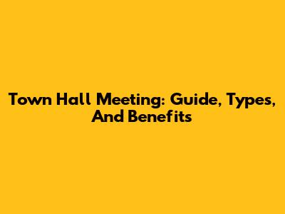 Town Hall Meeting: Guide, Types, And Benefits