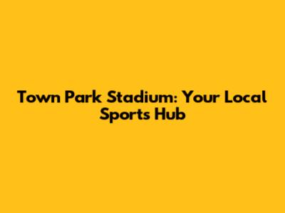 Town Park Stadium: Your Local Sports Hub