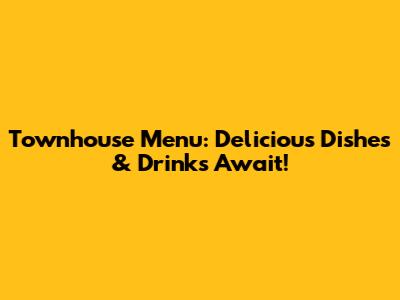 Townhouse Menu: Delicious Dishes & Drinks Await!