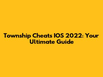 Township Cheats IOS 2022: Your Ultimate Guide