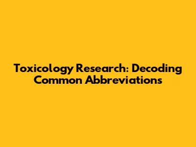 Toxicology Research: Decoding Common Abbreviations
