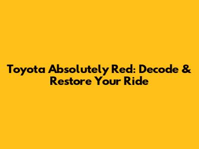 Toyota Absolutely Red: Decode & Restore Your Ride