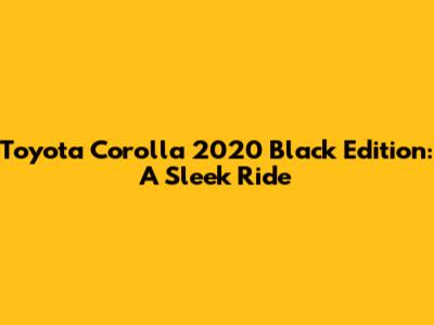 Toyota Corolla 2020 Black Edition: A Sleek Ride