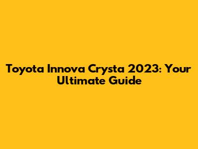 Toyota Innova Crysta 2023: Your Ultimate Guide