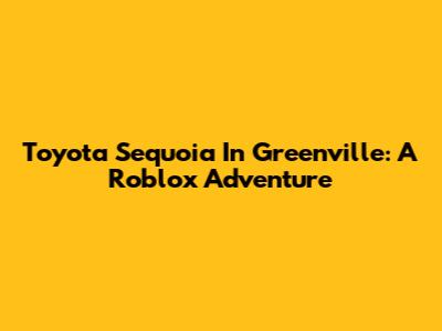 Toyota Sequoia In Greenville: A Roblox Adventure