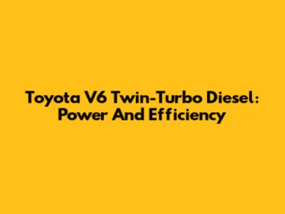 Toyota V6 Twin-Turbo Diesel: Power And Efficiency