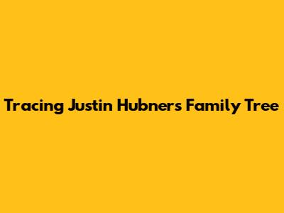 Tracing Justin Hubner's Family Tree