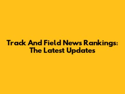 Track And Field News Rankings: The Latest Updates