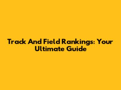 Track And Field Rankings: Your Ultimate Guide