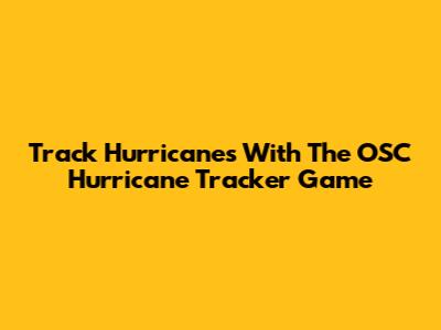 Track Hurricanes With The OSC Hurricane Tracker Game