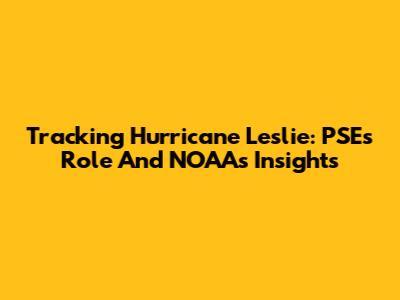 Tracking Hurricane Leslie: PSE's Role And NOAA's Insights