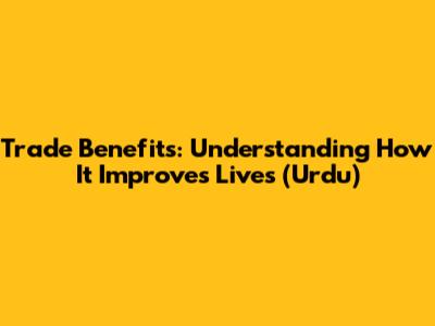 Trade Benefits: Understanding How It Improves Lives (Urdu)