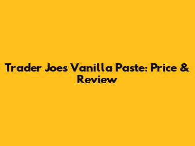 Trader Joe's Vanilla Paste: Price & Review