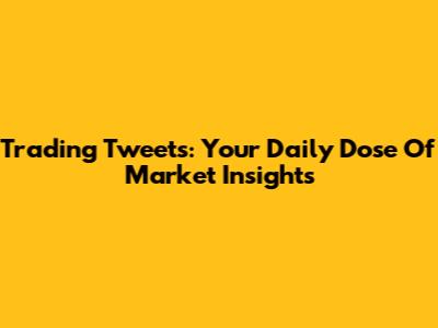 Trading Tweets: Your Daily Dose Of Market Insights