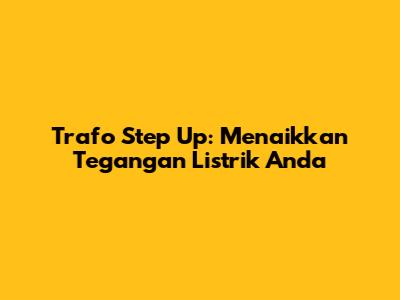 Trafo Step Up: Menaikkan Tegangan Listrik Anda