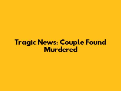 Tragic News: Couple Found Murdered