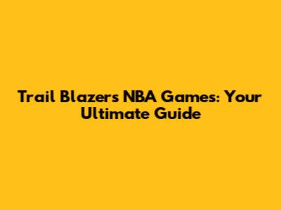 Trail Blazers NBA Games: Your Ultimate Guide