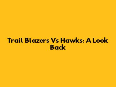 Trail Blazers Vs Hawks: A Look Back