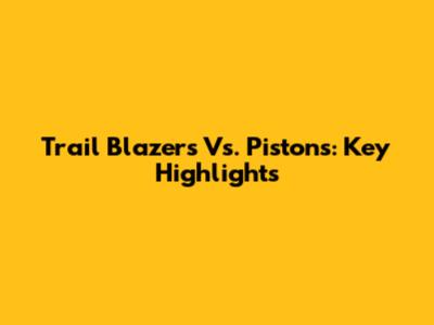 Trail Blazers Vs. Pistons: Key Highlights