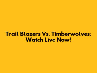 Trail Blazers Vs. Timberwolves: Watch Live Now!