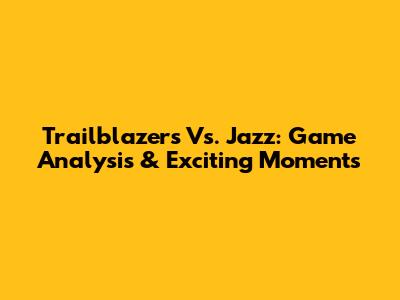Trailblazers Vs. Jazz: Game Analysis & Exciting Moments