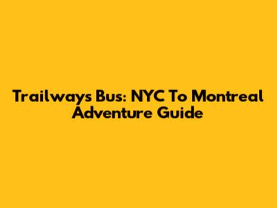 Trailways Bus: NYC To Montreal Adventure Guide