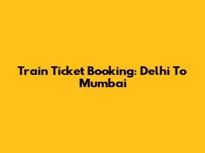 Train Ticket Booking: Delhi To Mumbai