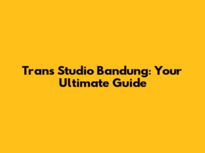 Trans Studio Bandung: Your Ultimate Guide