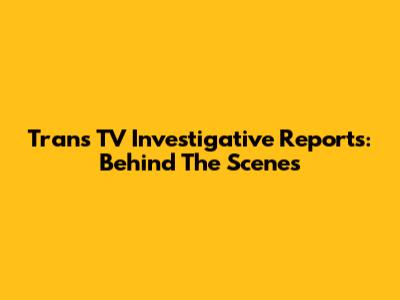 Trans TV Investigative Reports: Behind The Scenes