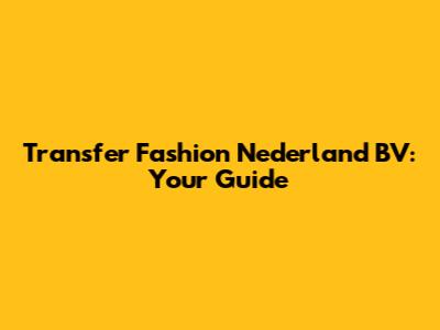Transfer Fashion Nederland BV: Your Guide