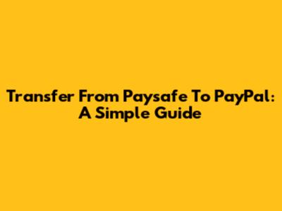 Transfer From Paysafe To PayPal: A Simple Guide