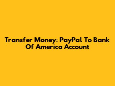 Transfer Money: PayPal To Bank Of America Account