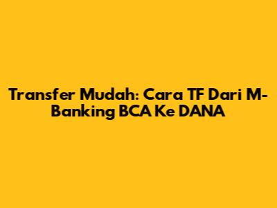 Transfer Mudah: Cara TF Dari M-Banking BCA Ke DANA