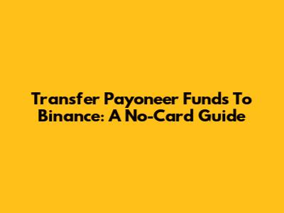 Transfer Payoneer Funds To Binance: A No-Card Guide