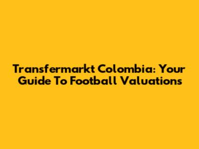 Transfermarkt Colombia: Your Guide To Football Valuations