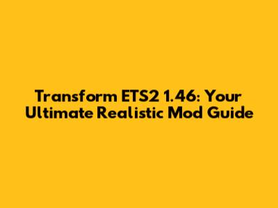 Transform ETS2 1.46: Your Ultimate Realistic Mod Guide