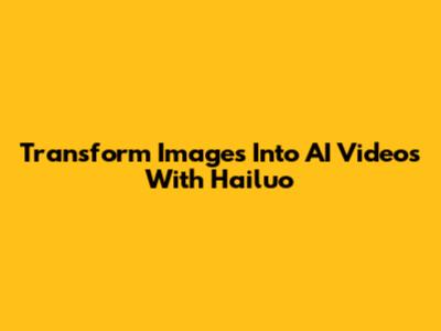 Transform Images Into AI Videos With Hailuo