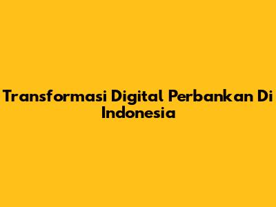 Transformasi Digital Perbankan Di Indonesia