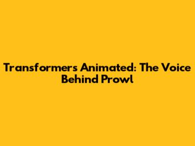 Transformers Animated: The Voice Behind Prowl