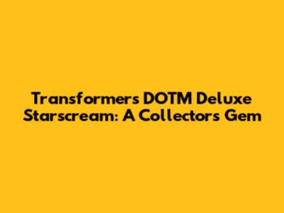 Transformers DOTM Deluxe Starscream: A Collector's Gem