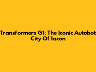 Transformers G1: The Iconic Autobot City Of Iacon