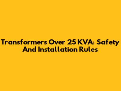 Transformers Over 25 KVA: Safety And Installation Rules