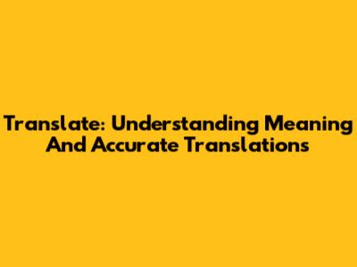 Translate: Understanding Meaning And Accurate Translations
