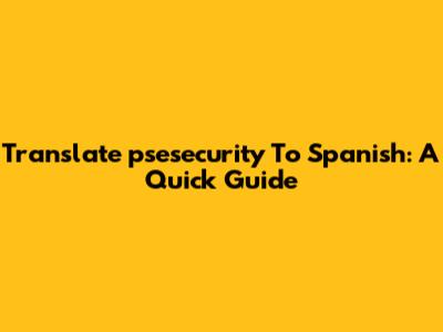Translate 'psesecurity' To Spanish: A Quick Guide
