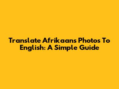 Translate Afrikaans Photos To English: A Simple Guide