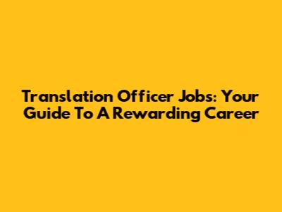 Translation Officer Jobs: Your Guide To A Rewarding Career