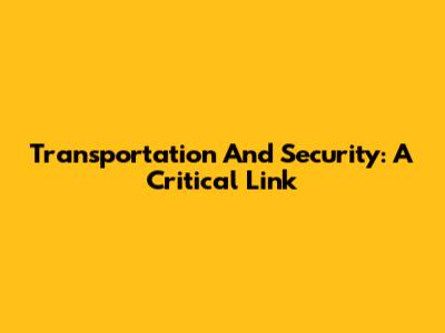 Transportation And Security: A Critical Link