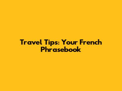 Travel Tips: Your French Phrasebook
