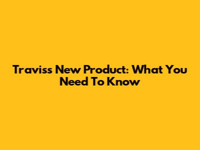 Travis's New Product: What You Need To Know