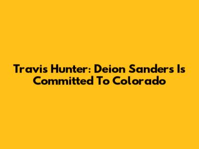 Travis Hunter: Deion Sanders Is Committed To Colorado